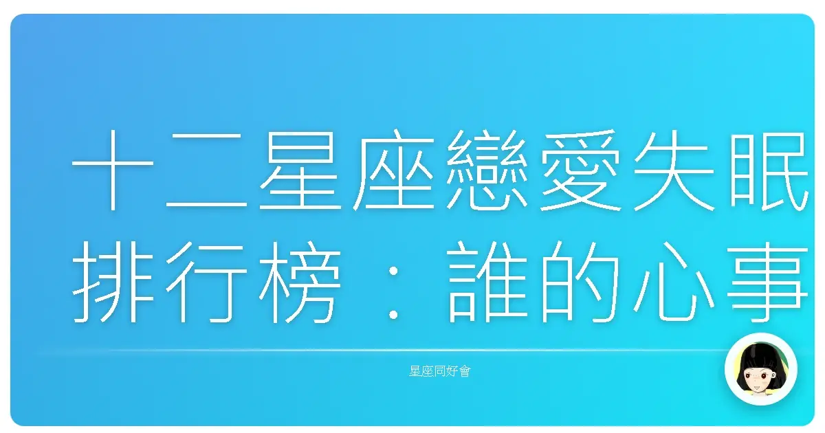 十二星座戀愛失眠排行榜:誰的心事在夜裡翻來覆去?