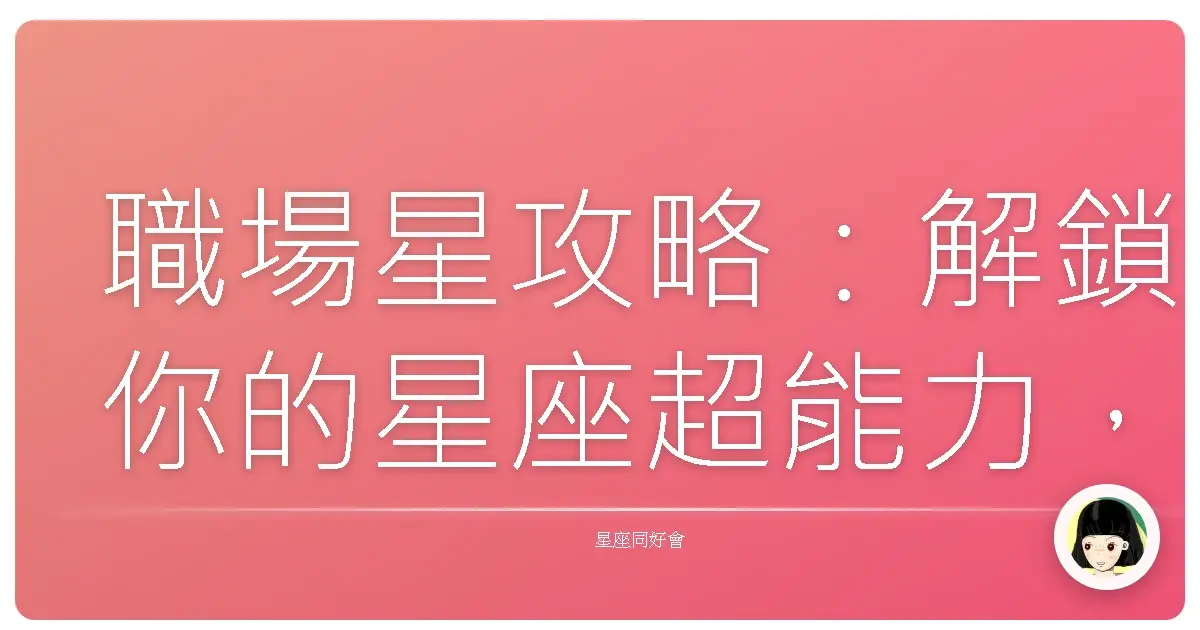 職場星攻略:解鎖你的星座超能力,避開那些雷區!