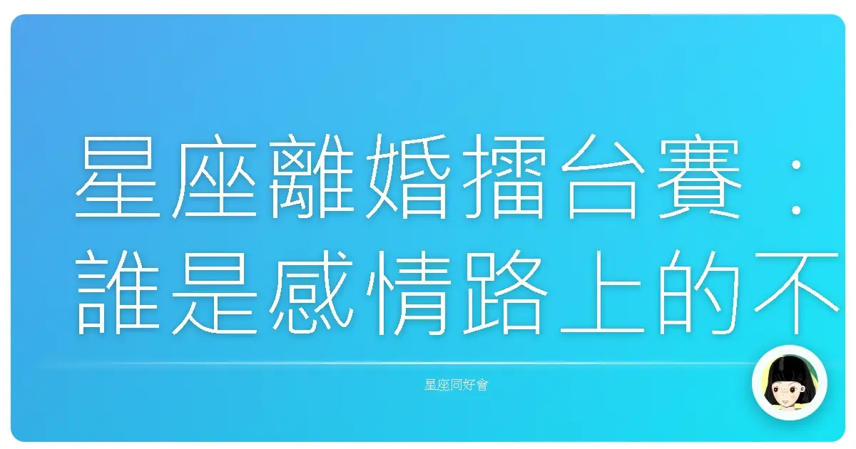 星座離婚擂台賽:誰是感情路上的不定時炸彈?