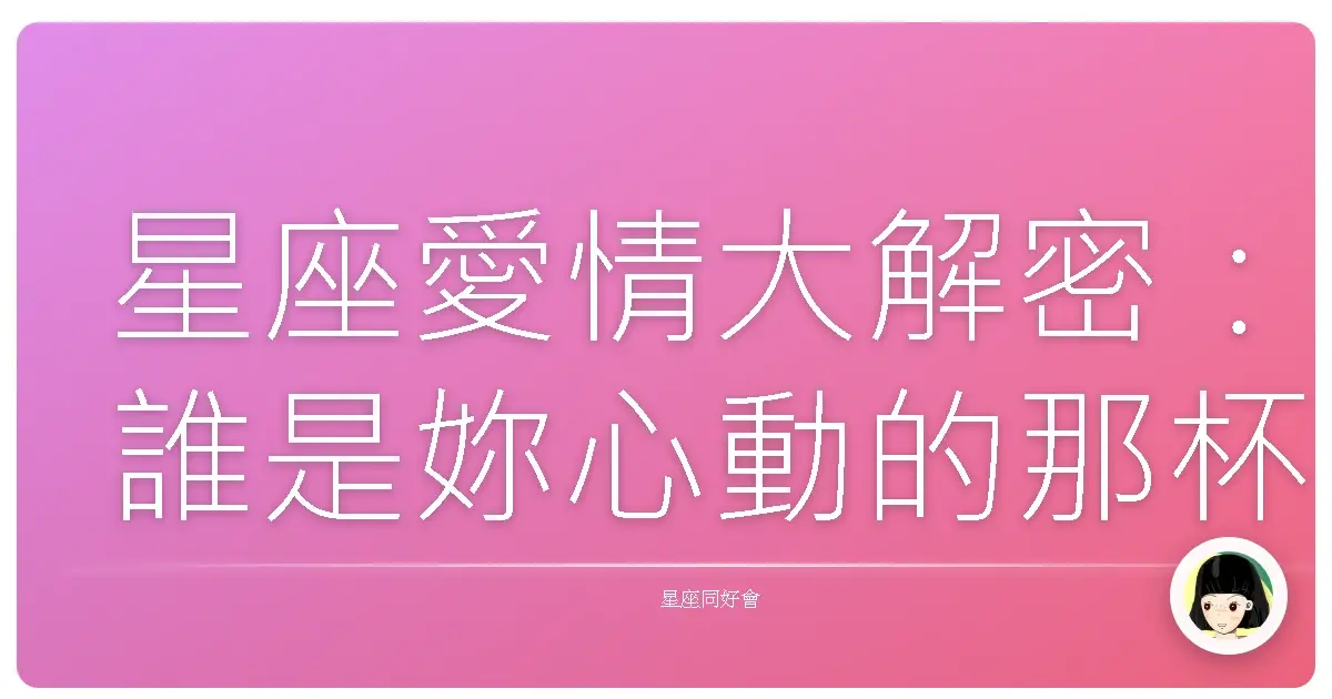 星座愛情大解密：誰是妳心動的那杯茶？