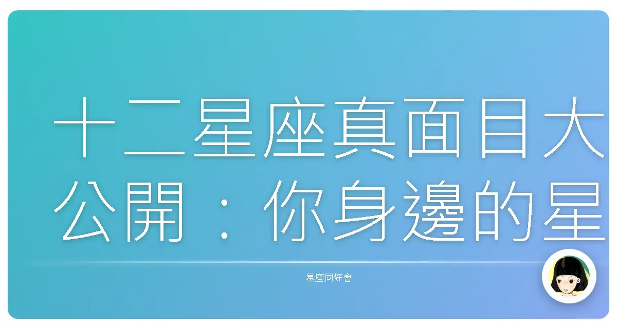 十二星座真面目大公開：你身邊的星座朋友是這樣嗎？