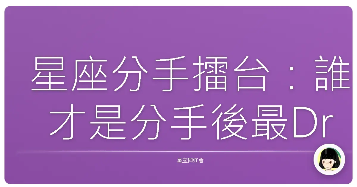 星座分手擂台：誰才是分手後最Drama Queen/King？