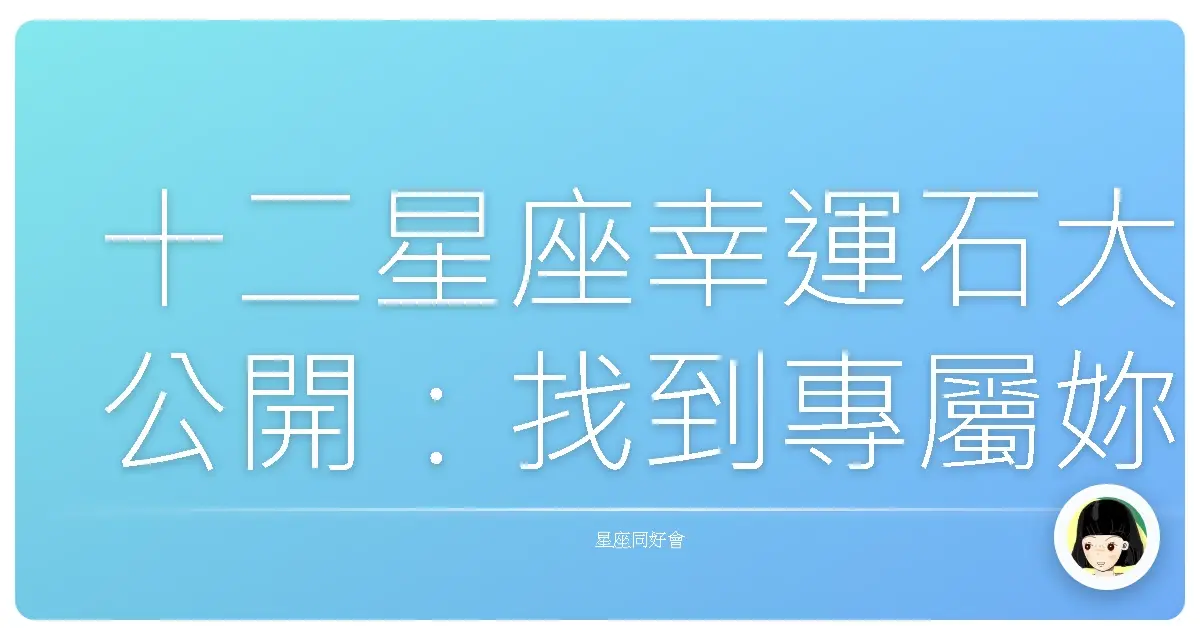 十二星座幸運石大公開：找到專屬妳的閃亮夥伴！