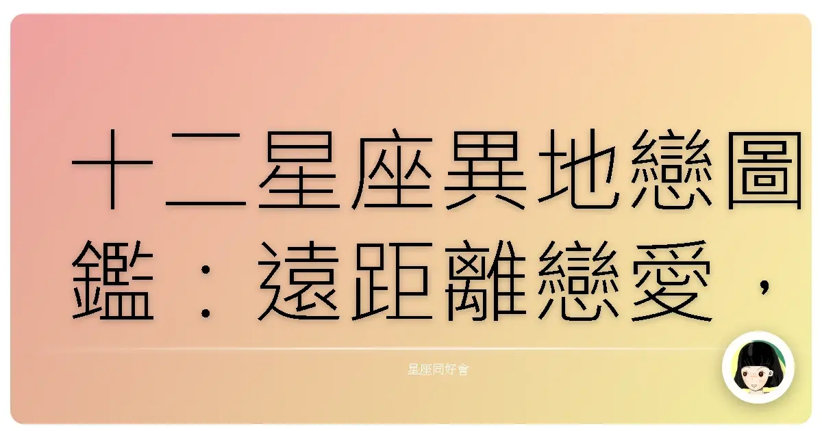 十二星座異地戀圖鑑：遠距離戀愛，心卻靠得更近
