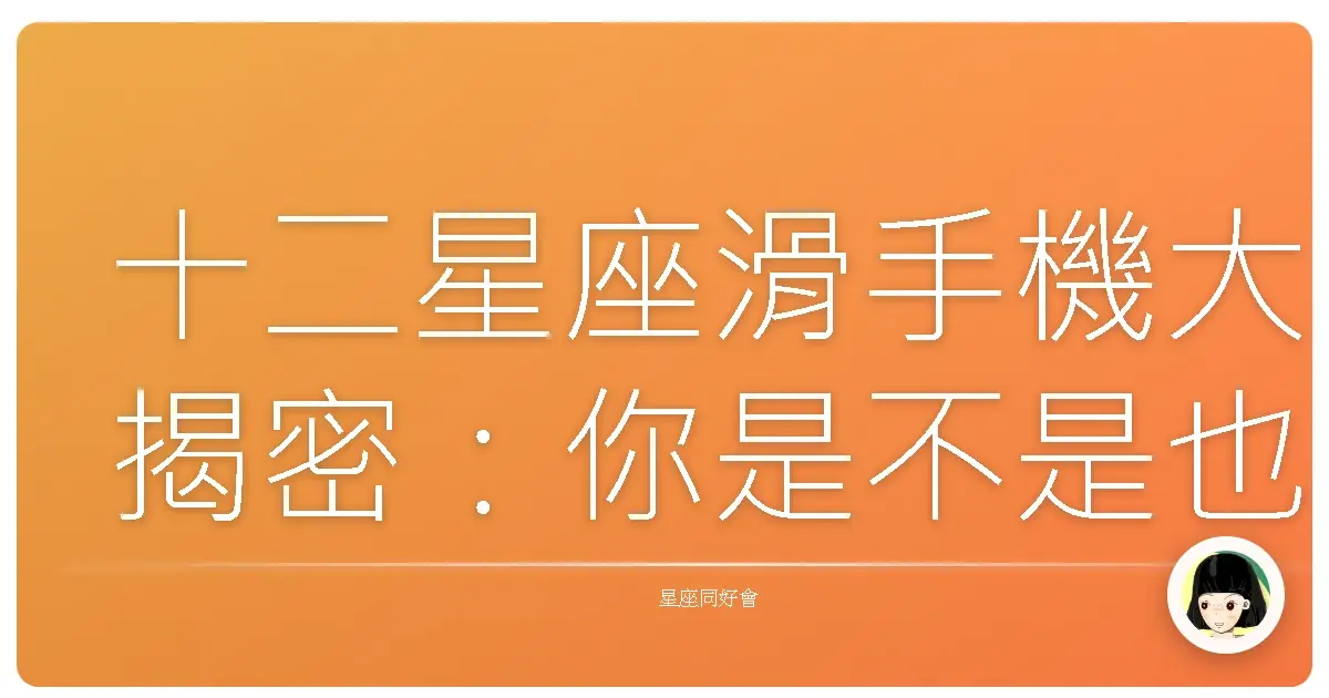 十二星座滑手機大揭密：你是不是也這樣？