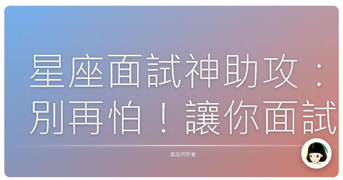 星座面試神助攻：別再怕！讓你面試像聊天一樣輕鬆過關