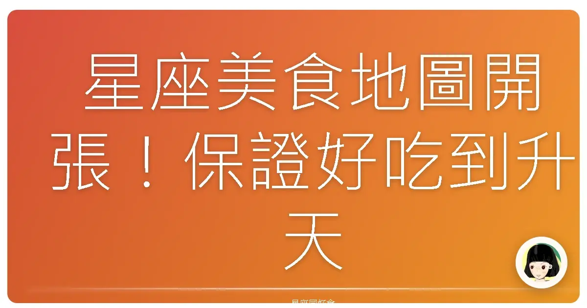 星座美食地圖開張！保證好吃到升天