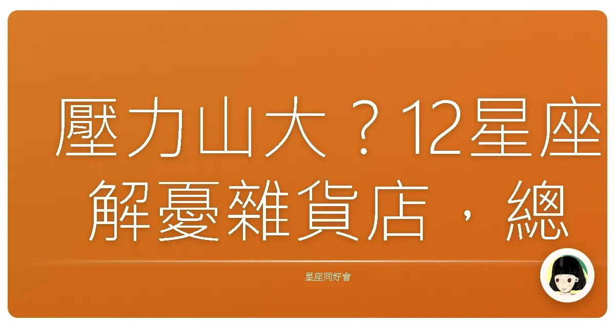壓力山大？12星座解憂雜貨店，總有一款療癒你！