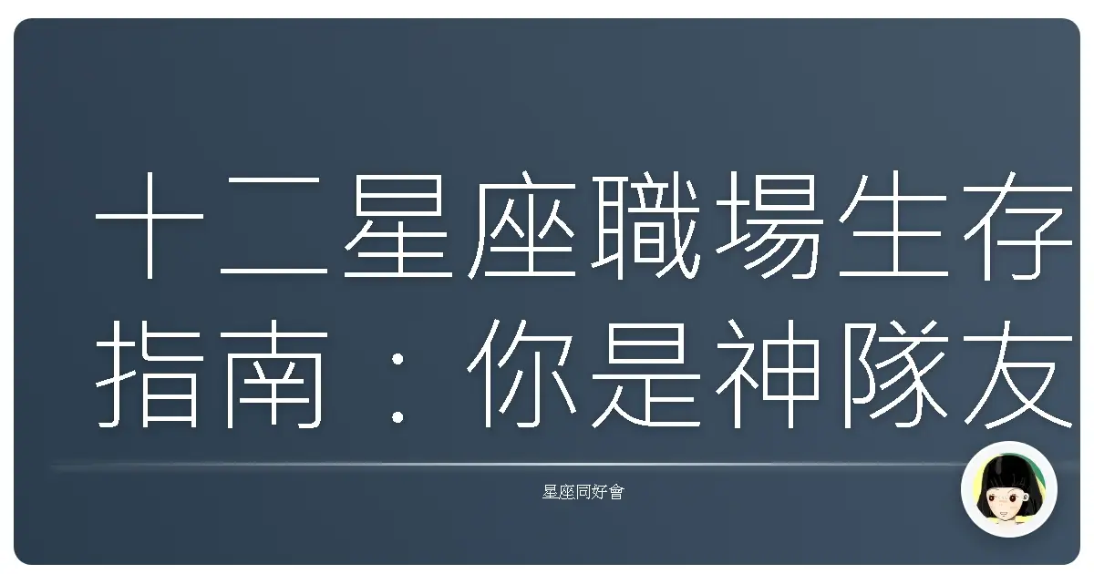 十二星座職場生存指南：你是神隊友還是豬隊友？