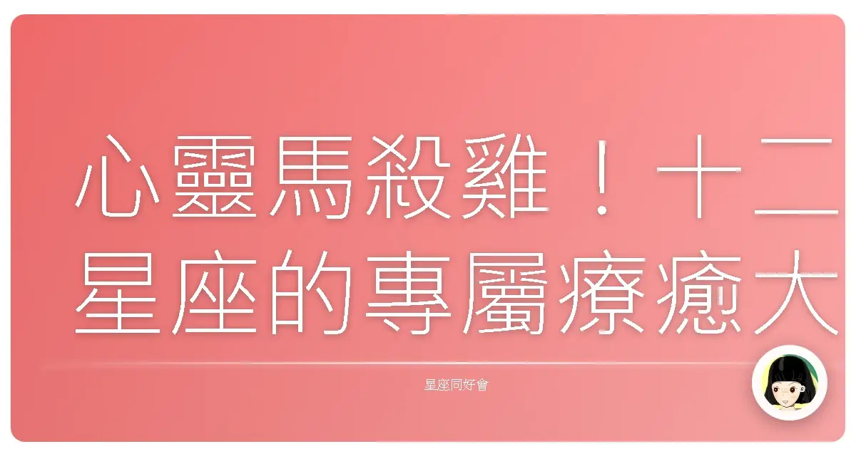 心靈馬殺雞！十二星座的專屬療癒大法，累了嗎？抱抱自己吧！