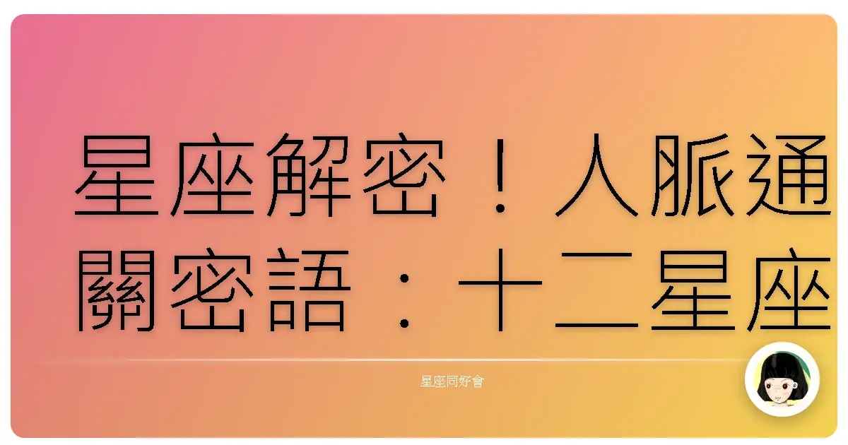 星座解密!人脈通關密語:十二星座社交人格全攻略,讓你走到哪都吃得開!