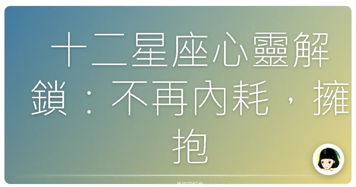 十二星座心靈解鎖：不再內耗，擁抱更棒的自己！