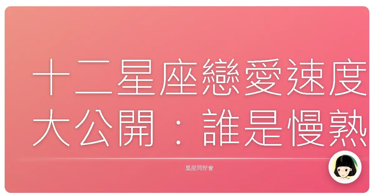 十二星座戀愛速度大公開：誰是慢熟王？誰是閃電俠？