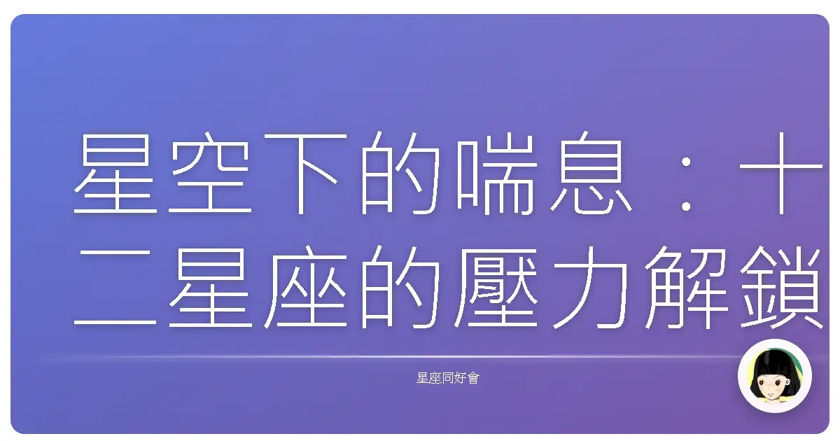 星空下的喘息：十二星座的壓力解鎖密語
