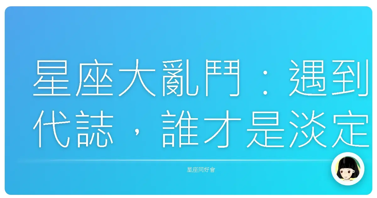 星座大亂鬥：遇到代誌，誰才是淡定王？
