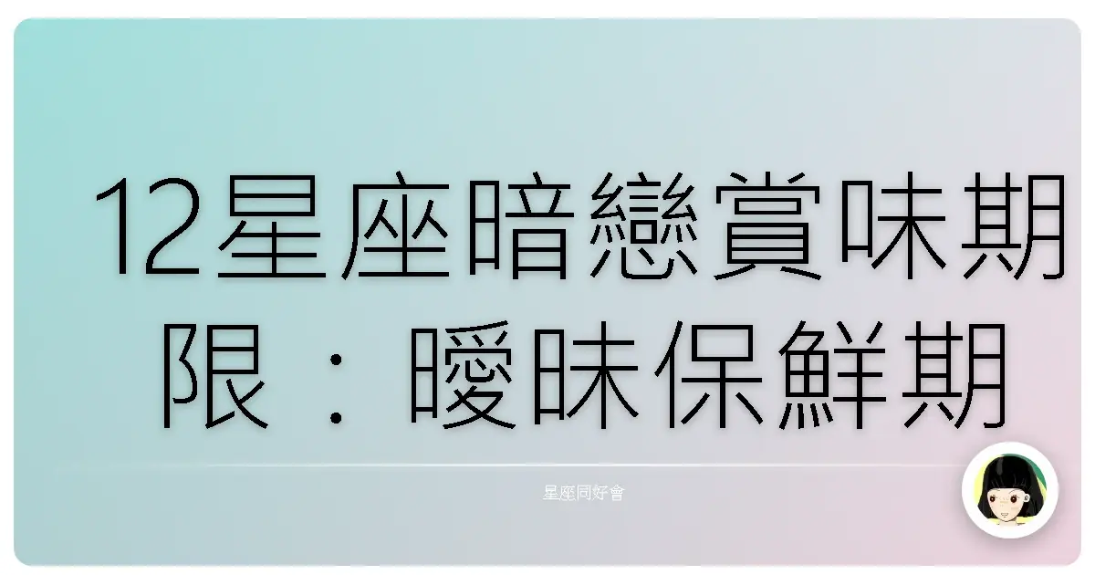 12星座暗戀賞味期限：曖昧保鮮期大公開！