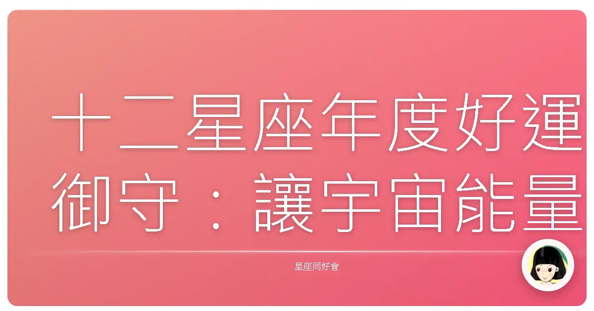 十二星座年度好運御守：讓宇宙能量罩妳一整年！