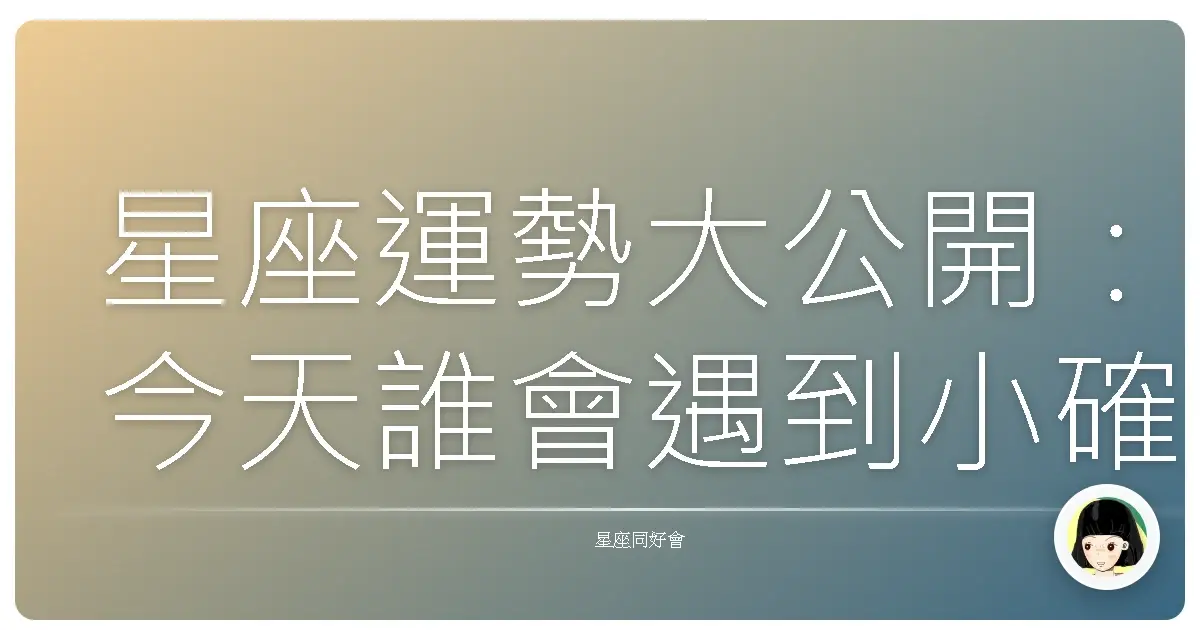 星座運勢大公開：今天誰會遇到小確幸？