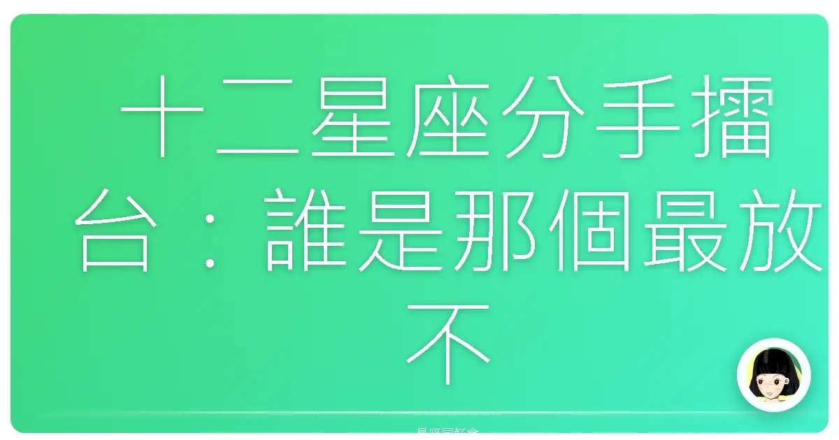十二星座分手擂台：誰是那個最放不下的人？