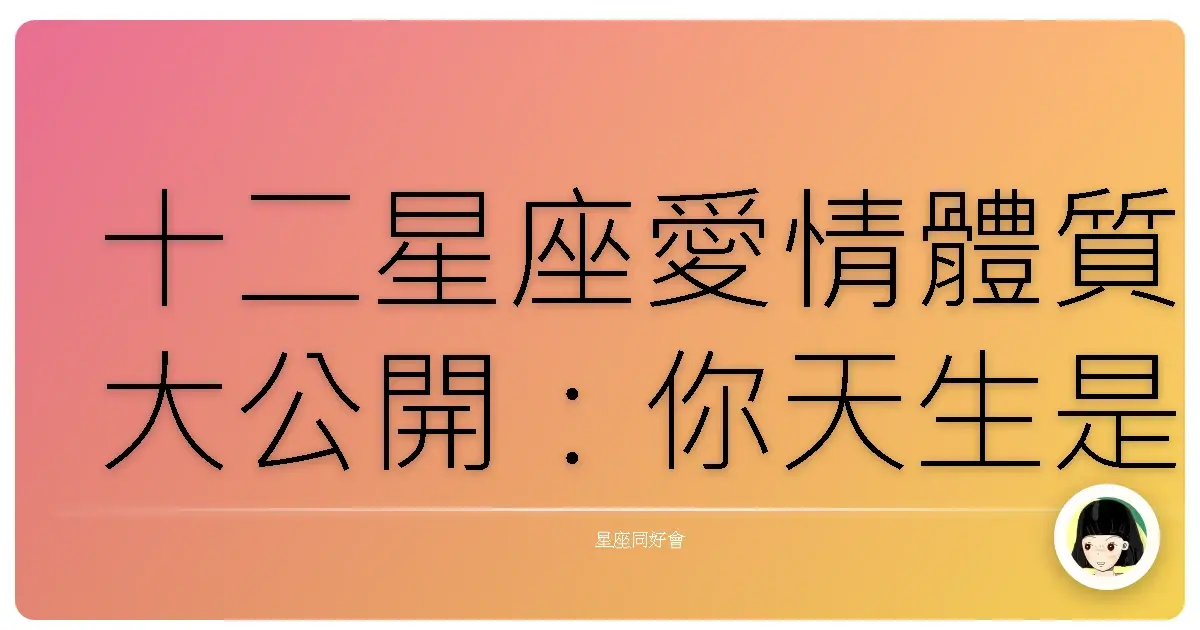 十二星座愛情體質大公開：你天生是單身貴族還是戀愛腦？