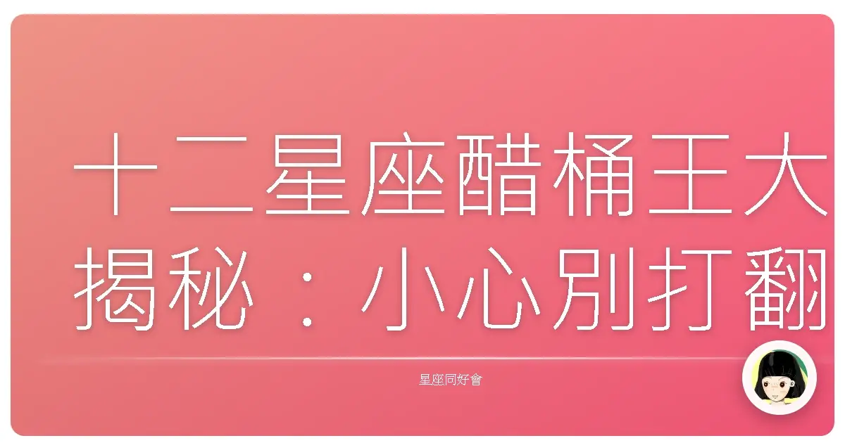 十二星座醋桶王大揭秘：小心別打翻了！