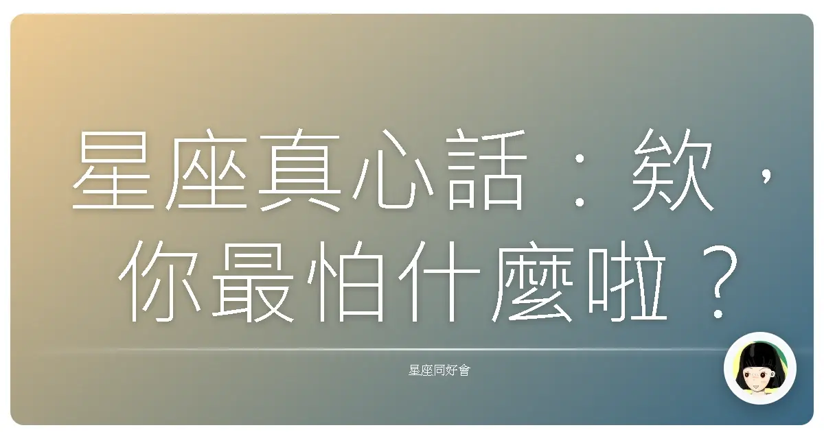 星座真心話：欸，你最怕什麼啦？