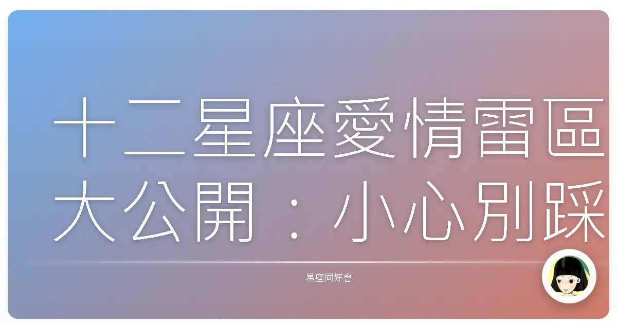 十二星座愛情雷區大公開：小心別踩到愛情地雷啦！