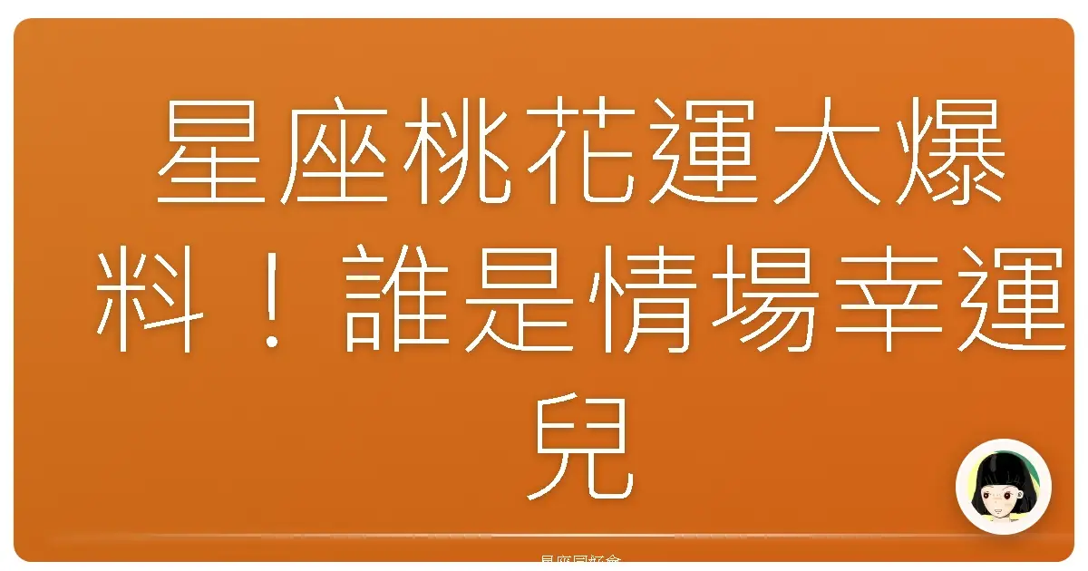 星座桃花運大爆料！誰是情場幸運兒？