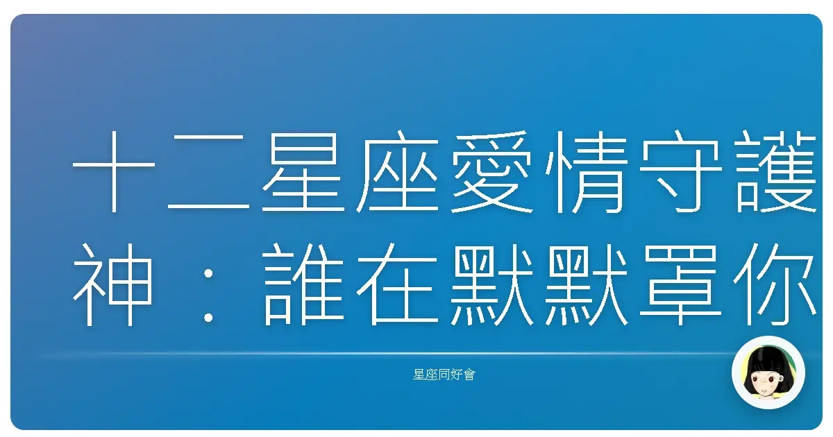 十二星座愛情守護神：誰在默默罩你？