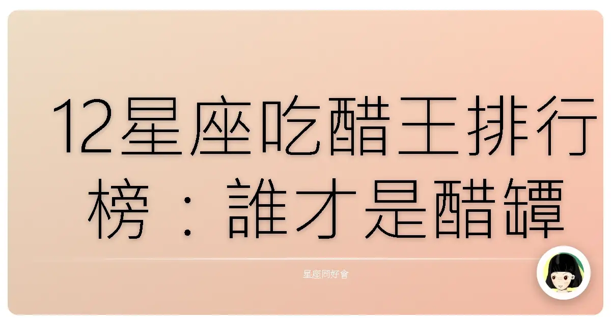 12星座吃醋王排行榜：誰才是醋罈子冠軍？