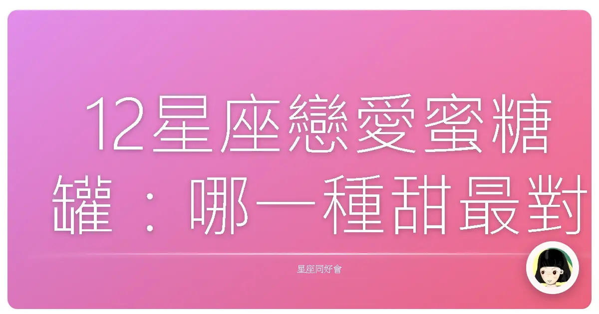 12星座戀愛蜜糖罐：哪一種甜最對味？