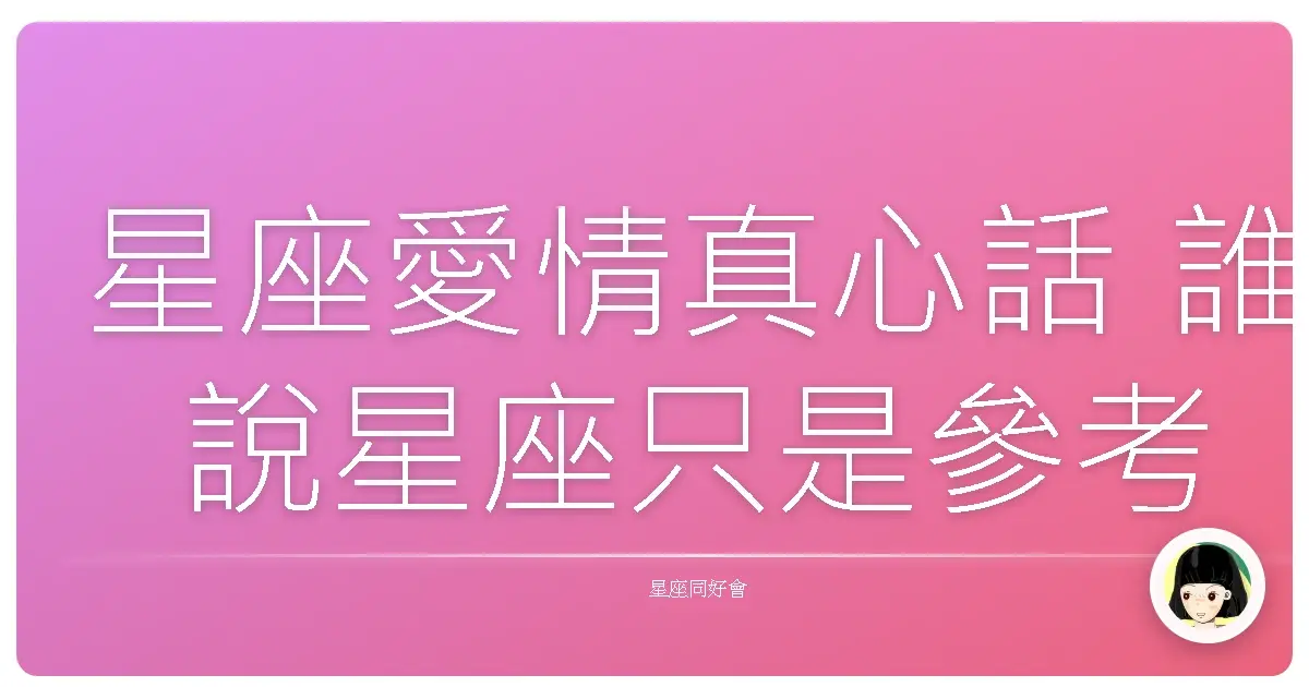 星座愛情真心話 誰說星座只是參考就好
