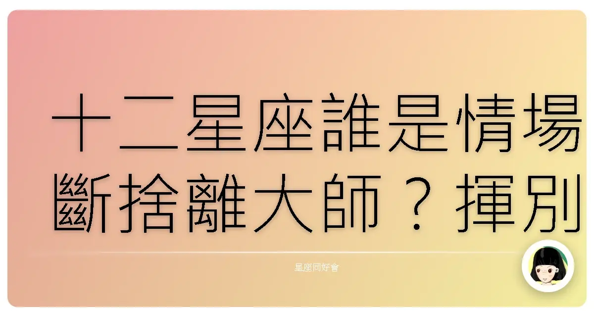 十二星座誰是情場斷捨離大師?揮別舊愛不回頭!