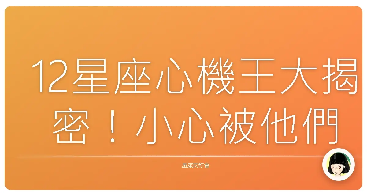 12星座心機王大揭密！小心被他們可愛的外表給騙了！
