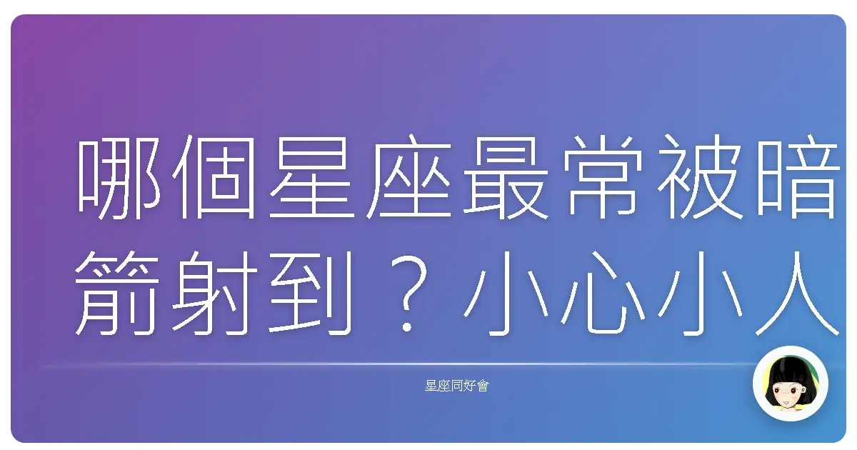 哪個星座最常被暗箭射到?小心小人就在你身邊!