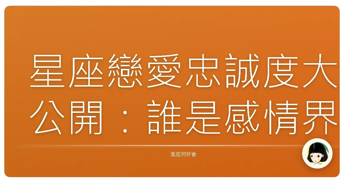 星座戀愛忠誠度大公開：誰是感情界的乖寶寶？
