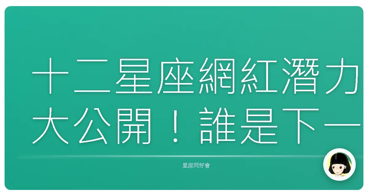 十二星座網紅潛力大公開!誰是下一個流量密碼?