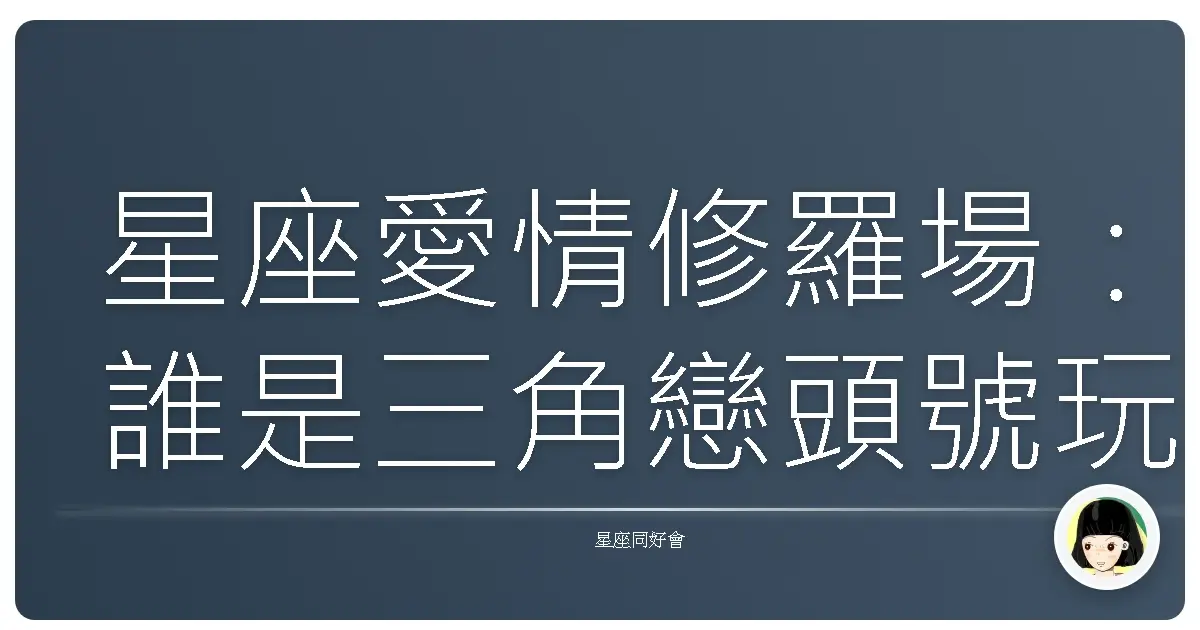 星座愛情修羅場:誰是三角戀頭號玩家?