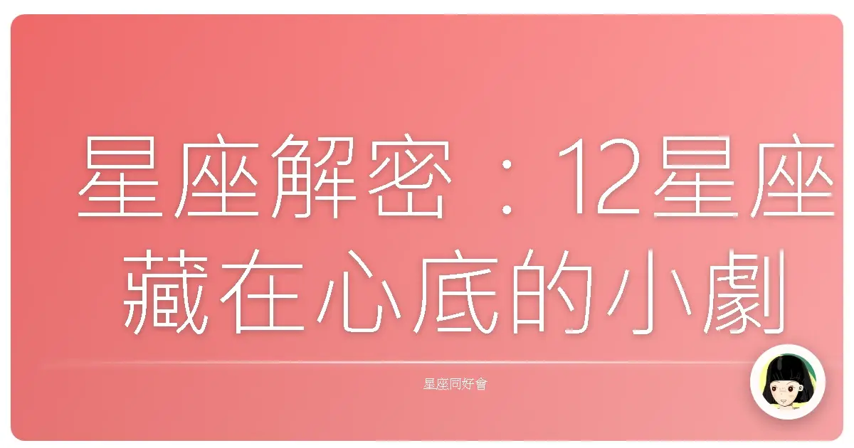 星座解密:12星座藏在心底的小劇場,準到你懷疑人生!