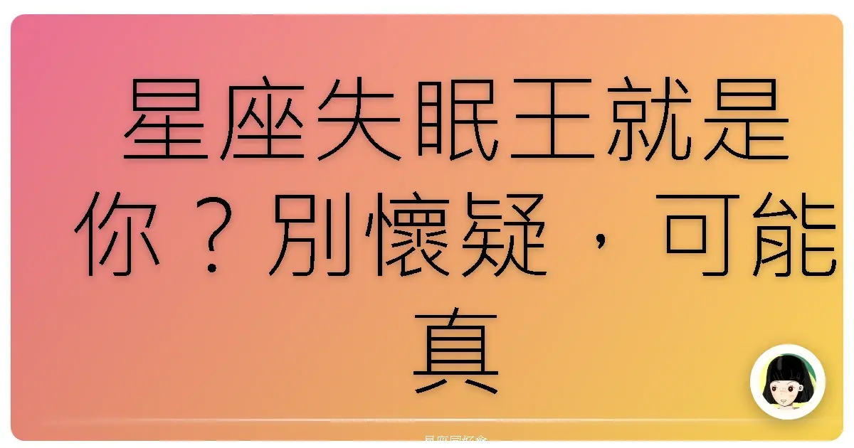 星座失眠王就是你?別懷疑,可能真的跟星星有關!