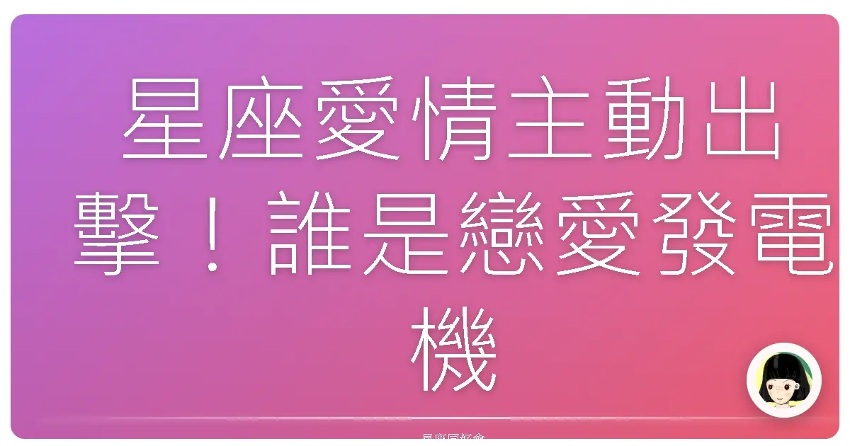 星座愛情主動出擊!誰是戀愛發電機?