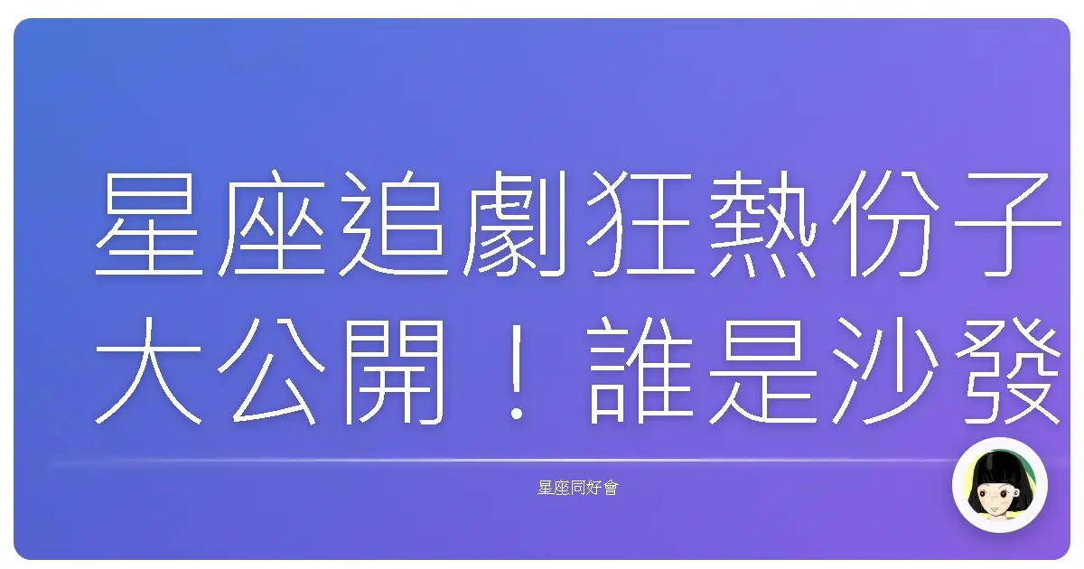 星座追劇狂熱份子大公開!誰是沙發馬鈴薯冠軍?