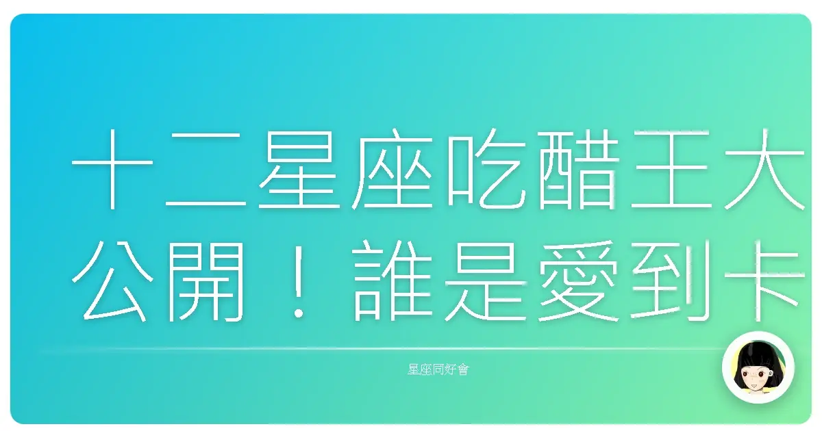 十二星座吃醋王大公開!誰是愛到卡慘死的忌妒鬼?