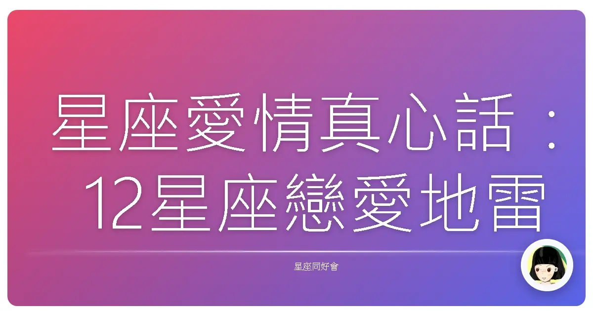 星座愛情真心話:12星座戀愛地雷大公開,小心別踩到啦!