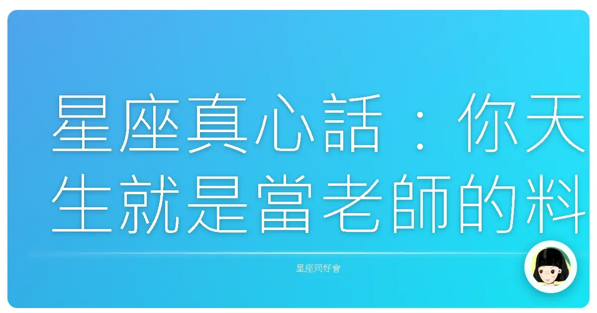 星座真心話:你天生就是當老師的料?來聊聊適不適合當老師這件事!