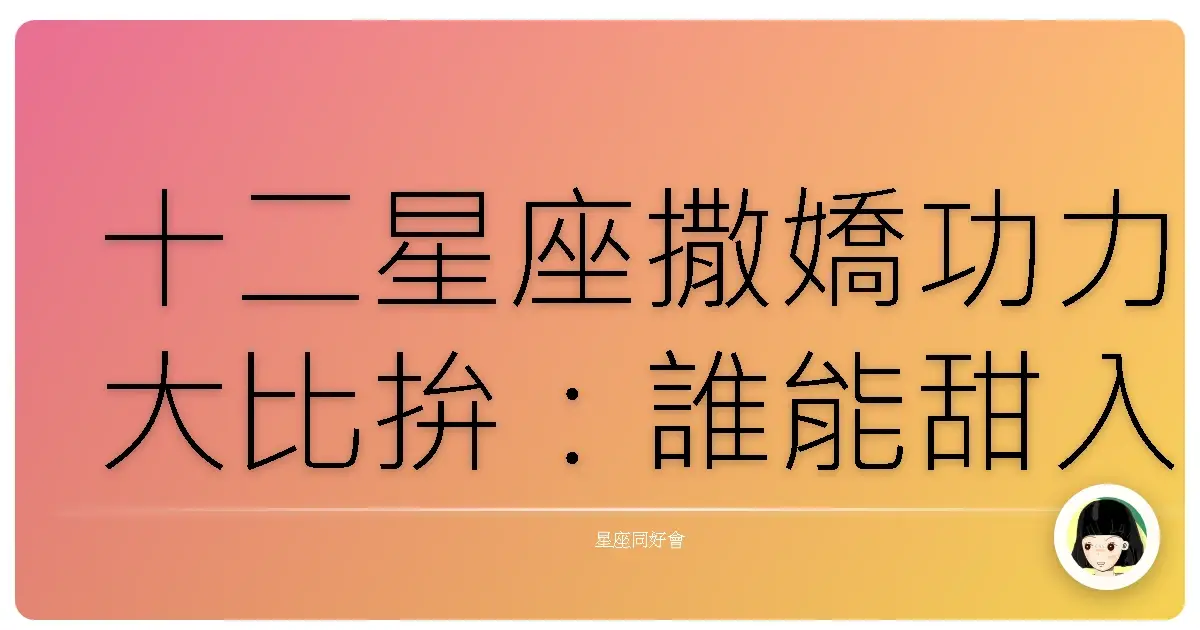 十二星座撒嬌功力大比拚:誰能甜入你心?