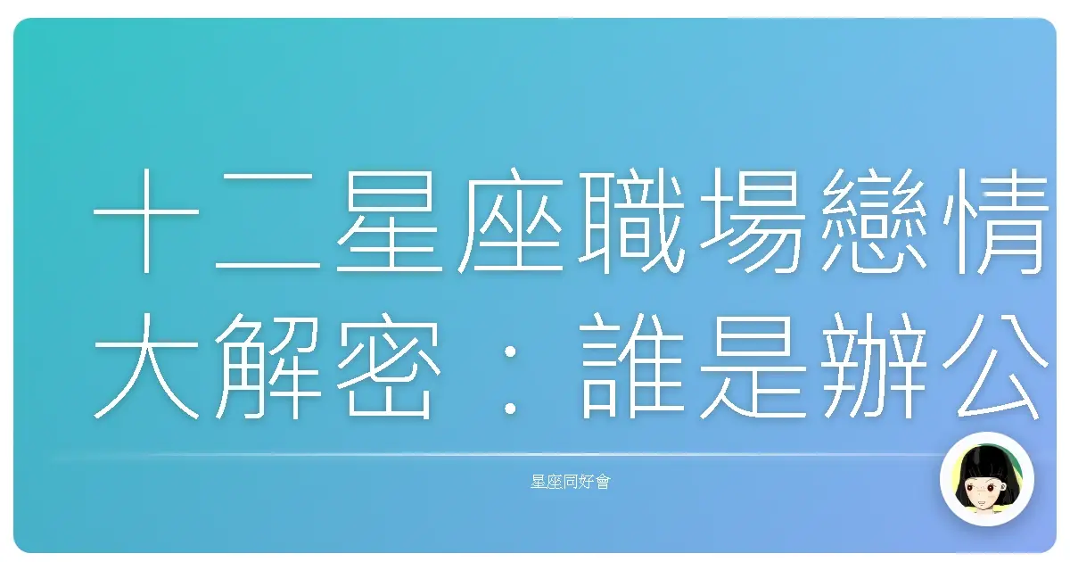 十二星座職場戀情大解密:誰是辦公室戀愛發電機?