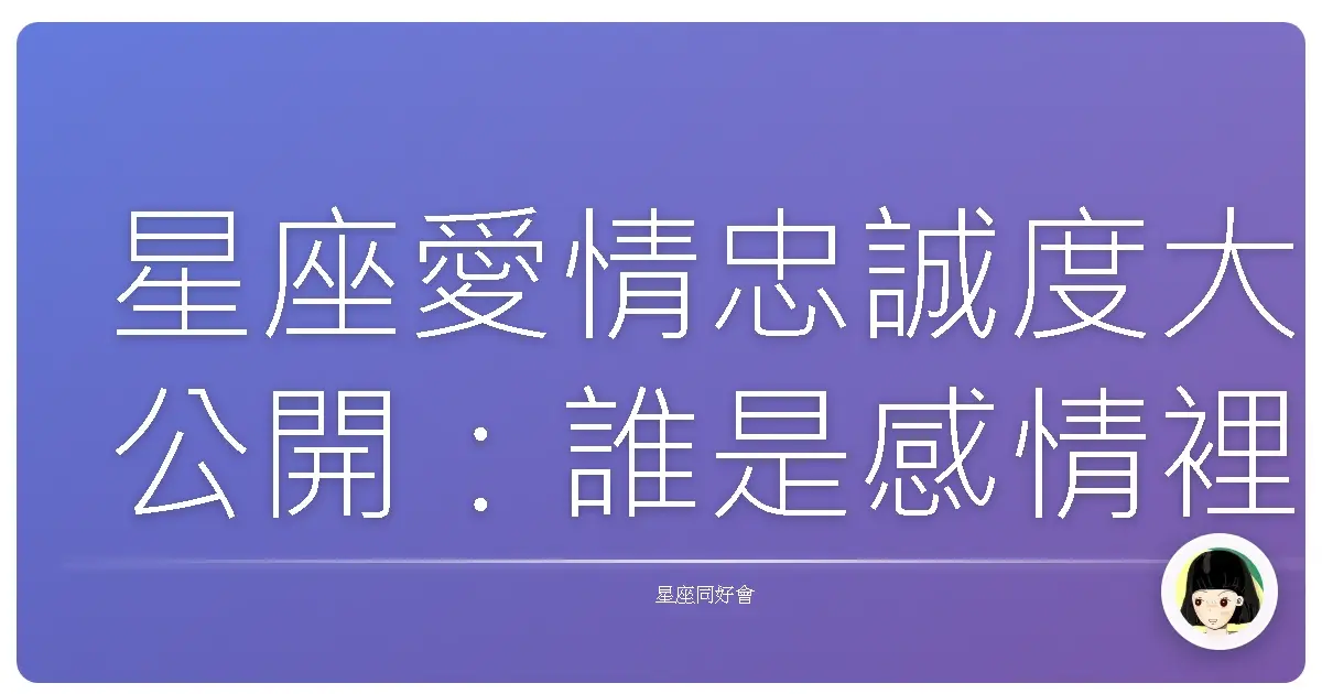 星座愛情忠誠度大公開:誰是感情裡的最強發電機?