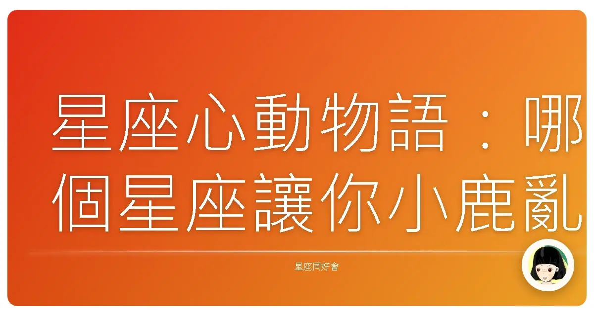 星座心動物語:哪個星座讓你小鹿亂撞?