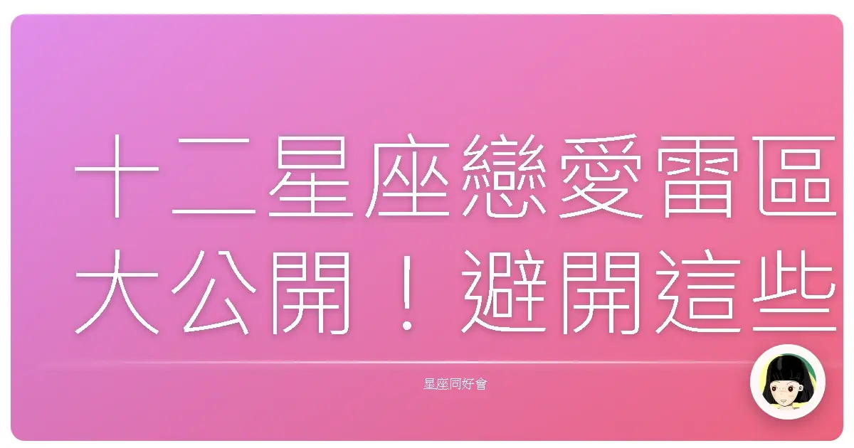 十二星座戀愛雷區大公開!避開這些保證甜甜der~